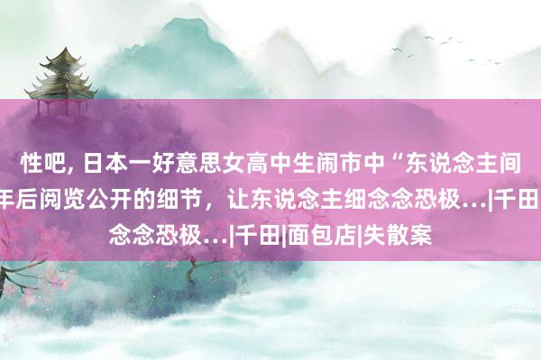 性吧， 日本一好意思女高中生闹市中“东说念主间挥发”，20多年后阅览公开的细节，让东说念主细念念恐极…|千田|面包店|失散案