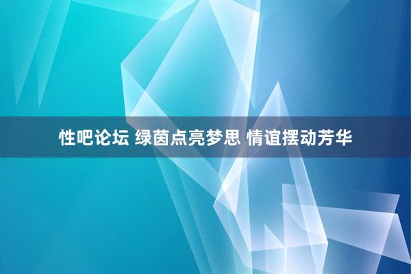 性吧论坛 绿茵点亮梦思 情谊摆动芳华